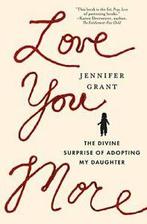 Love You More: The Divine Surprise of Adopting My Daughter,, Zo goed als nieuw, Grant, Jennifer, Verzenden