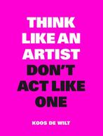 Think like an artist, dont act like one 9789063694760, Boeken, Verzenden, Zo goed als nieuw, Koos de Wilt