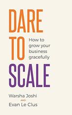 Dare to Scale: How to grow your business gracefully, Le, Evan Le Clus, Warsha Joshi, Verzenden