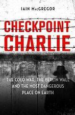 Checkpoint Charlie: The Cold War, the Berlin Wall and the, Verzenden, Iain Macgregor