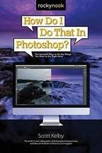 How Do I Do That in Photoshop: The Quickest Ways to Do the, Scott Kelby, Verzenden