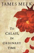To Calais, in ordinary time 9781786896766 James Meek, Boeken, Verzenden, Zo goed als nieuw, James Meek