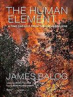 The Human Element: A Time Capsule from the Anthropo...  Book, Balog, James, Zo goed als nieuw, Verzenden