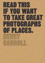 Read this if you want to take great photographs of places, Boeken, Verzenden, Zo goed als nieuw, Henry Carroll