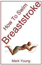 How To Swim Breaststroke: A Step-By-Step Guide For Beginners, Mark Young, Verzenden