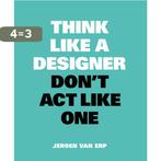 Think like a designer, dont act like one 9789063694852, Boeken, Verzenden, Zo goed als nieuw, Jeroen van Erp