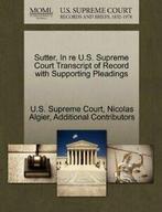 Sutter, In re U.S. Supreme Court Transcript of , Court,,, Nicolas Algier, Additional Contributors, Verzenden