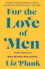 For the Love of Men From Toxic to a More Mindful Masculinity, Boeken, Verzenden, Zo goed als nieuw, Liz Plank