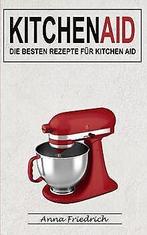 Kitchen Aid: Die besten Rezepte für Kitchen Aid ...  Book, Friedrich, Anna, Verzenden