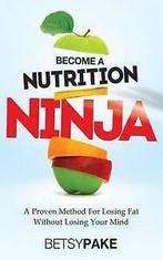 Pake, Betsy : Become A Nutrition Ninja: A Proven Metho, Betsy Pake, Verzenden