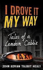 I Drove It My Way: Tales of a London Cabbie  Healy, J..., Healy, John A. T., Verzenden