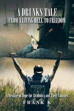 A Drunks Tale from a Living Hell to Freedom: A . K,., Verzenden, Zo goed als nieuw, Frank K,