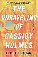 The Unraveling of Cassidy Holmes: A Novel  Sloan, Eli..., Sloan, Elissa R, Verzenden