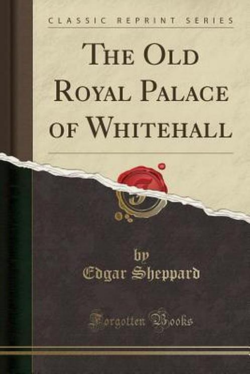 The Old Royal Palace of Whitehall (Classic Reprint), Livres, Livres Autre, Envoi