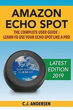 Amazon Echo Spot - The Complete User Guide: Learn to Use, Spot, Echo,Andersen, CJ, Verzenden