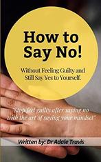 How to Say No: Without Feeling Guilty and Still Say Yes to, Travis, Dr Adale, Verzenden