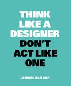 Think like a designer, dont act like one 9789063694852, Verzenden, Zo goed als nieuw, Jeroen van Erp
