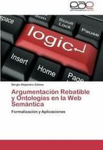 Argumentacion Rebatible y Ontologias En La Web Semantica., Sergio Alejandro Gomez, Sergio Alejandro G Mez, Verzenden
