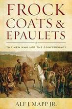 Frock Coats and Epaulets: The Men Who Led the Confederacy By, Verzenden, Alf J. Jr. Mapp