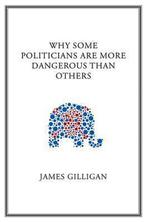 Why Some Politicians Are More Dangerous Than Others, Verzenden, James Gilligan