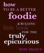 How to be a Better Foodie 9781844003334 Sudi Pigott, Boeken, Verzenden, Gelezen, Sudi Pigott