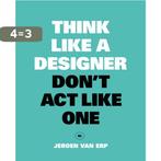 Think like a designer, dont act like one 9789063694944, Boeken, Verzenden, Zo goed als nieuw, Jeroen Van Erp