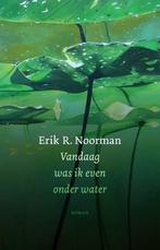 Vandaag was ik even onder water 9789492241535, Boeken, Verzenden, Zo goed als nieuw, Erik R. Noorman