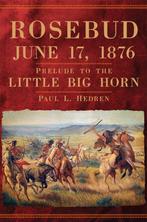Rosebud, June 17, 1876 Prelude to the Little Big Horn, Boeken, Verzenden, Zo goed als nieuw, Paul L. Hedren